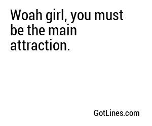 Woah girl, you must be the main attraction.

