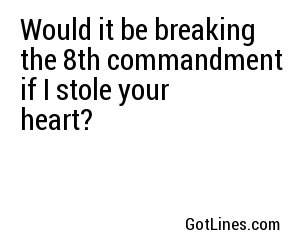 Would it be breaking the 8th commandment if I stole your heart?
