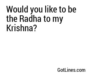 Would you like to be the Radha to my Krishna?
