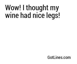 Wow! I thought my wine had nice legs!
