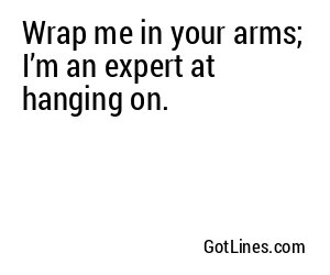 Wrap me in your arms; I’m an expert at hanging on.