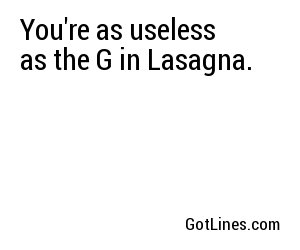 You're as useless as the G in Lasagna.