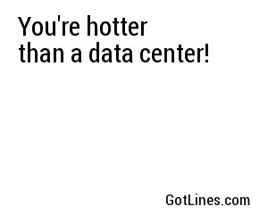 You're hotter than a data center!