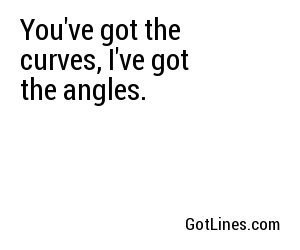 You've got the curves, I've got the angles.