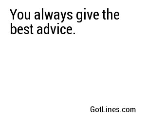 You always give the best advice.