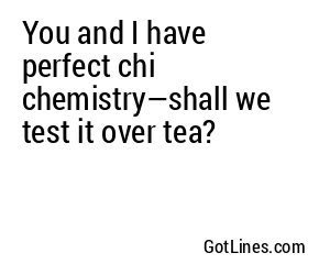 You and I have perfect chi chemistry—shall we test it over tea?
