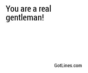 You are a real gentleman!