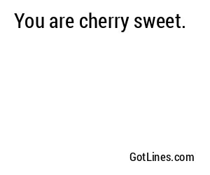 You are cherry sweet.