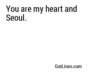 You are my heart and Seoul.
