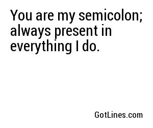 You are my semicolon; always present in everything I do.
