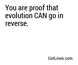 You are proof that evolution CAN go in reverse.