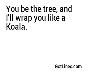 You be the tree, and I'll wrap you like a Koala.

