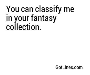 You can classify me in your fantasy collection.
