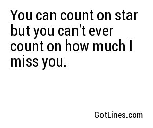 You can count on star but you can't ever count on how much I miss you.
