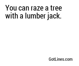 You can raze a tree with a lumber jack.
