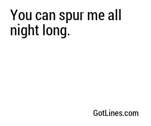 You can spur me all night long.
