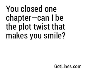 You closed one chapter—can I be the plot twist that makes you smile?
