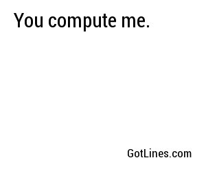 You compute me.