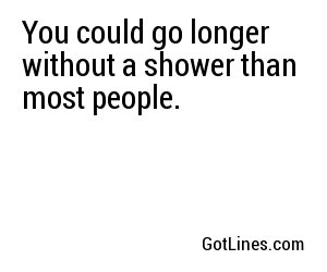 You could go longer without a shower than most people.