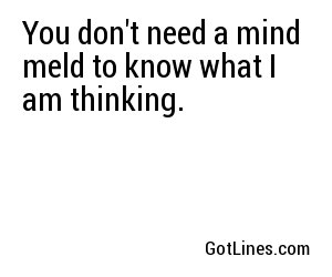 You don't need a mind meld to know what I am thinking.