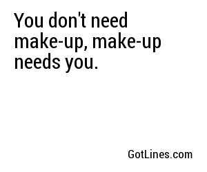 You don't need make-up, make-up needs you.