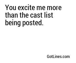 You excite me more than the cast list being posted.
