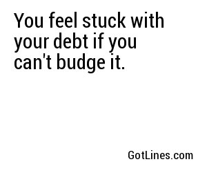 You feel stuck with your debt if you can't budge it.