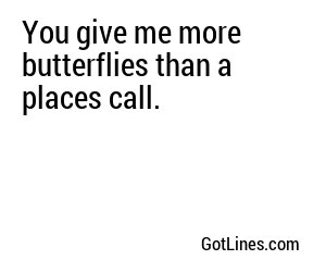 You give me more butterflies than a places call.
