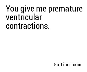 You give me premature ventricular contractions.