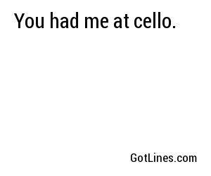 You had me at cello.