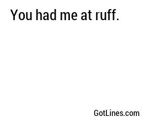 You had me at ruff.
