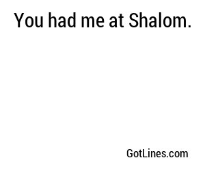 You had me at Shalom.
