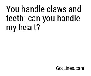 You handle claws and teeth; can you handle my heart?