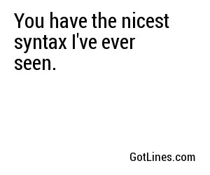 You have the nicest syntax I've ever seen.