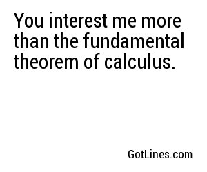 You interest me more than the fundamental theorem of calculus.