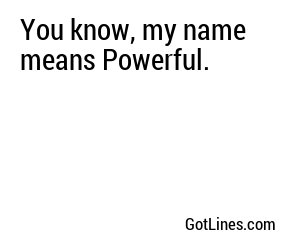 You know, my name means Powerful.
