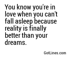 You know you're in love when you can't fall asleep because reality is finally better than your dreams.