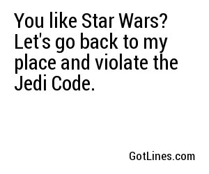 You like Star Wars? Let's go back to my place and violate the Jedi Code.
