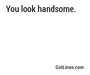 You look handsome.