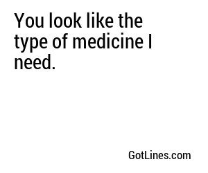 You look like the type of medicine I need.

