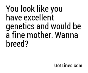 You look like you have excellent genetics and would be a fine mother. Wanna breed?
