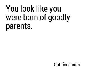 You look like you were born of goodly parents.
