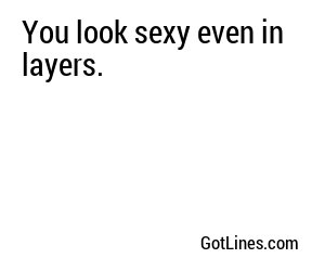 You look sexy even in layers.
