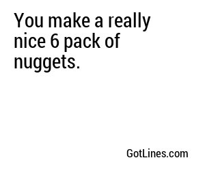 You make a really nice 6 pack of nuggets.
