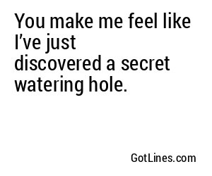You make me feel like I’ve just discovered a secret watering hole.