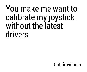 You make me want to calibrate my joystick without the latest drivers.