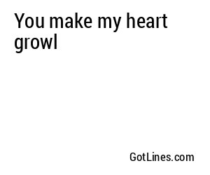 You make my heart growl