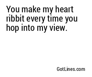 You make my heart ribbit every time you hop into my view.