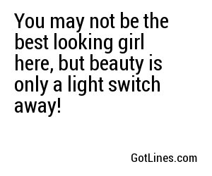 You may not be the best looking girl here, but beauty is only a light switch away!