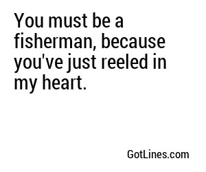 You must be a fisherman, because you've just reeled in my heart.
